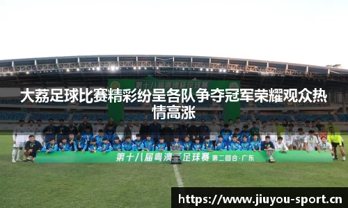 大荔足球比赛精彩纷呈各队争夺冠军荣耀观众热情高涨