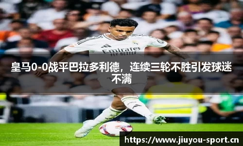 皇马0-0战平巴拉多利德，连续三轮不胜引发球迷不满