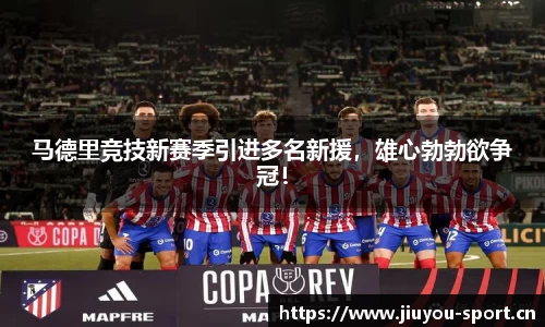 马德里竞技新赛季引进多名新援，雄心勃勃欲争冠！